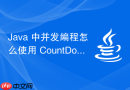 Java 中并发编程怎么使用 CountDownLatch 实现线程倒计时等待