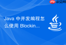 Java 中并发编程怎么使用 BlockingQueue 实现高效的阻塞队列