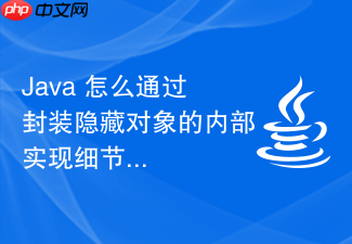 java 怎么通过封装隐藏对象的内部实现细节