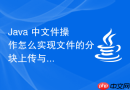java 中文件操作怎么实现文件的分块上传与断点续传