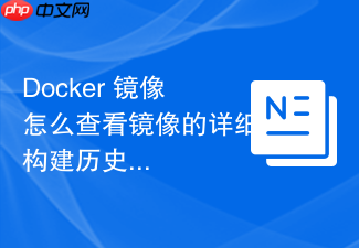 docker 镜像怎么查看镜像的详细构建历史与层级
