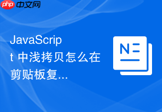 javascript 中浅拷贝怎么在剪贴板复制操作中暂存当前选中的节点对象
