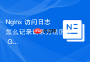 Nginx 访问日志怎么记录请求方法区分 GET 和 POST 流量占比
