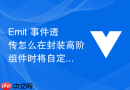 emit 事件透传怎么在封装高阶组件时将自定义事件原封不动地透传给底层组件