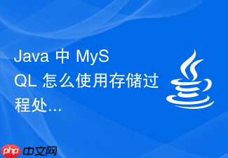 java 中 mysql 怎么使用存储过程处理复杂业务逻辑