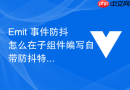 Emit 事件防抖怎么在子组件编写自带防抖特性的 emit 触发器减少父组件渲染次数