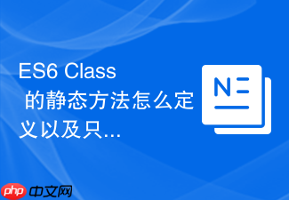 es6 class 的静态方法怎么定义以及只能通过类名调用