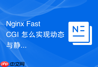 nginx fastcgi 怎么实现动态与静态请求的分离调度
