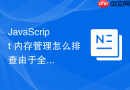 JavaScript 内存管理怎么排查由于全局缓存无限增长导致的内存崩溃