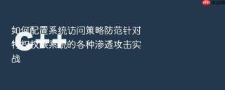 如何配置系统访问策略防范针对特权权限系统的各种渗透攻击实战