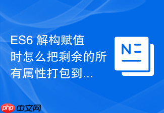 es6 解构赋值时怎么把剩余的所有属性打包到一个新对象中