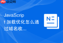 javascript 加载优化怎么通过域名收敛与拆分优化网络并发加载