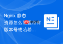 nginx 静态资源怎么配置带有版本号或哈希值的静态文件永久缓存