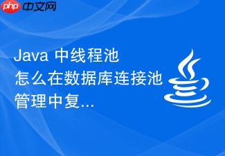 java 中线程池怎么在数据库连接池管理中复用工作线程