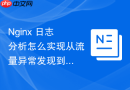nginx 日志分析怎么实现从流量异常发现到根源排查的全链路