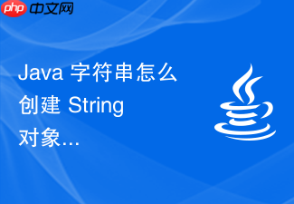 java 字符串怎么创建 string 对象并理解字面量与 new 关键字的内存差异