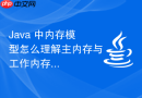 Java 中内存模型怎么理解主内存与工作内存的交互过程