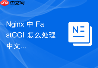 nginx 中 fastcgi 怎么处理中文路径或参数乱码与编码转换