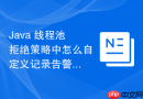 java 线程池拒绝策略中怎么自定义记录告警日志并抛出业务异常