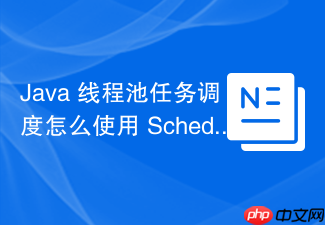java 线程池任务调度怎么使用 scheduledthreadpoolexecutor 实现定时任务