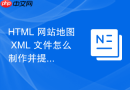 html 网站地图 xml 文件怎么制作并提交给搜索引擎