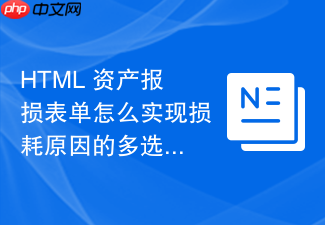 html 资产报损表单怎么实现损耗原因的多选与说明填写