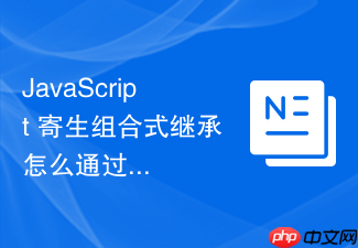 javascript 寄生组合式继承怎么通过寄生副目前提完美避开父类重复调用