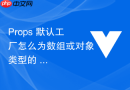 props 默认工厂怎么为数组或对象类型的 props 编写正确的工厂函数默认值