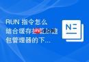 RUN 指令怎么结合缓存挂载加速包管理器的下载速度