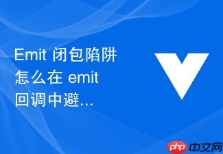 emit 闭包陷阱怎么在 emit 回调中避免因为闭包引用陈旧状态导致的数据错误
