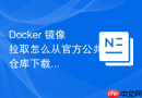docker 镜像拉取怎么从官方公共仓库下载最新版本