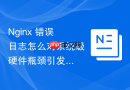 nginx 错误日志怎么对系统级硬件瓶颈引发的错误进行诊断