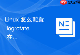 linux 怎么配置 logrotate 在日志轮转前复制并截断原文件