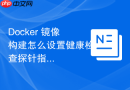 Docker 镜像构建怎么设置健康检查探针指令