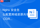 Nginx 安全怎么配置跨域资源共享 CORS 策略防止敏感数据外泄