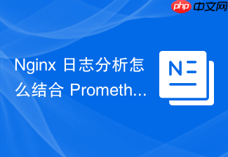 nginx 日志分析怎么结合 prometheus 和 grafana 监控错误日志频次