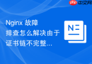 nginx 故障排查怎么解决由于证书链不完整导致的移动端报错