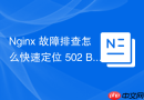 Nginx 故障排查怎么快速定位 502 Bad Gateway 错误根源