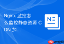 Nginx 监控怎么监控静态资源 CDN 加速的节点回源率