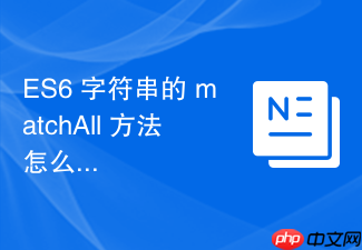 es6 字符串的 matchall 方法怎么获取所有正则表达式匹配项