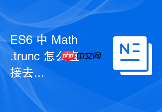 es6 中 math.trunc 怎么直接去除小数部分保留整数