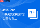 JavaScript 中浏览器缓存怎么配合前端构建工具通过文件名指纹（Contenthash）实现自动缓存刷新