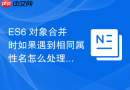 es6 对象合并时如果遇到相同属性名怎么处理覆盖关系