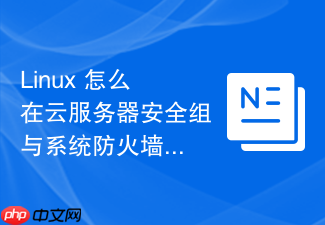 linux 怎么在云服务器安全组与系统防火墙之间做好协同