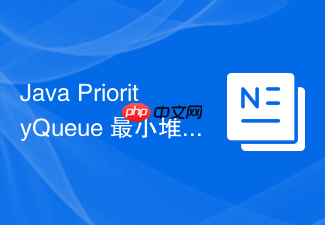 java priorityqueue 最小堆底层数组怎么通过上浮 `siftup` 和下沉 `siftdown` 维持堆序