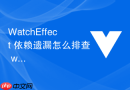 watcheffect 依赖遗漏怎么排查 watcheffect 内部条件分支导致未收集到依赖的隐患