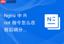 nginx 中 root 指令怎么在前后端分离项目中正确指向前端打包目录