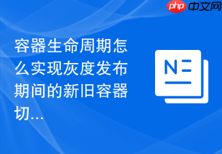 容器生命周期怎么实现灰度发布期间的新旧容器切换