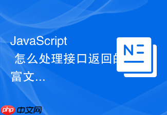 javascript 怎么处理接口返回的富文本内容进行 xss 过滤