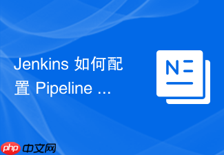 jenkins 如何配置 pipeline 实现自动化代码构建